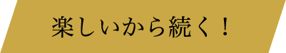 楽しいから続く!