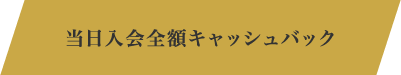 当日入会全額キャッシュバック